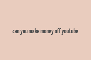 can you make money off youtube