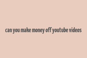 can you make money off youtube videos