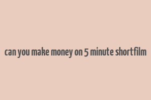 can you make money on 5 minute shortfilm