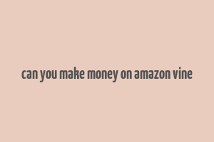 can you make money on amazon vine