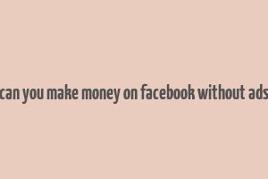 can you make money on facebook without ads