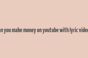 can you make money on youtube with lyric videos