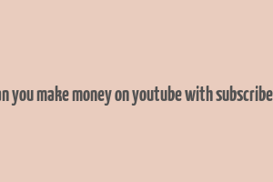 can you make money on youtube with subscribers