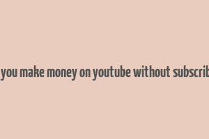 can you make money on youtube without subscribers