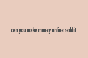 can you make money online reddit