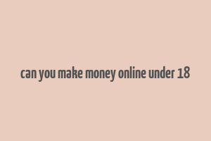 can you make money online under 18