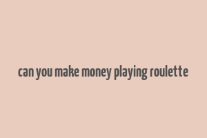 can you make money playing roulette