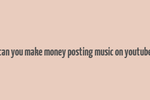 can you make money posting music on youtube