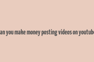 can you make money posting videos on youtube