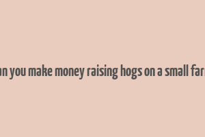 can you make money raising hogs on a small farm