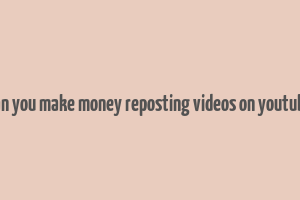 can you make money reposting videos on youtube