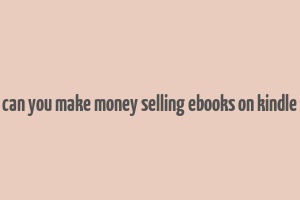 can you make money selling ebooks on kindle