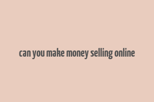 can you make money selling online