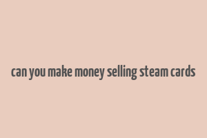 can you make money selling steam cards