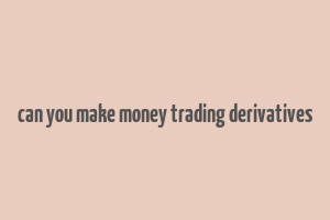 can you make money trading derivatives