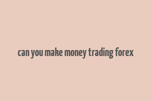 can you make money trading forex