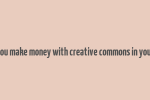 can you make money with creative commons in youtube