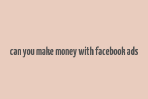 can you make money with facebook ads