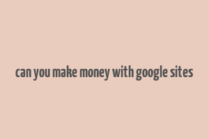 can you make money with google sites