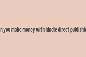 can you make money with kindle direct publishing