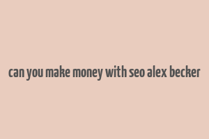 can you make money with seo alex becker