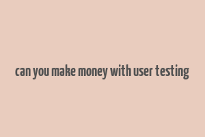 can you make money with user testing