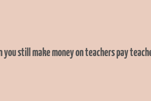 can you still make money on teachers pay teachers