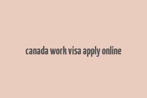 canada work visa apply online