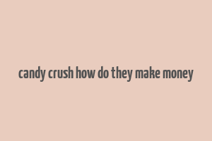 candy crush how do they make money