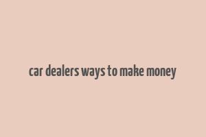 car dealers ways to make money