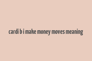 cardi b i make money moves meaning