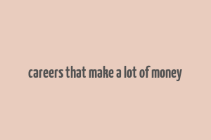 careers that make a lot of money