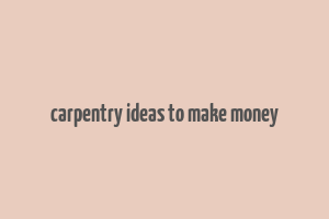 carpentry ideas to make money