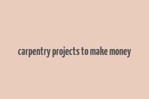 carpentry projects to make money