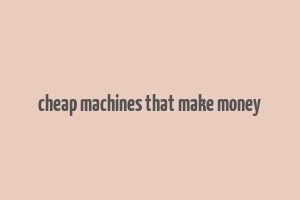 cheap machines that make money