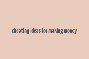 cheating ideas for making money