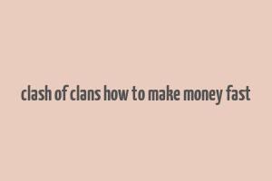 clash of clans how to make money fast