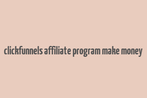 clickfunnels affiliate program make money