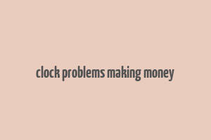 clock problems making money