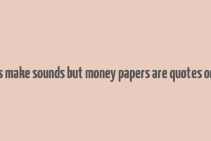 coins make sounds but money papers are quotes online