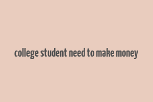 college student need to make money