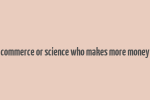 commerce or science who makes more money