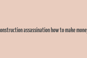 construction assassination how to make money