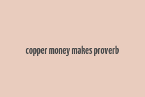 copper money makes proverb