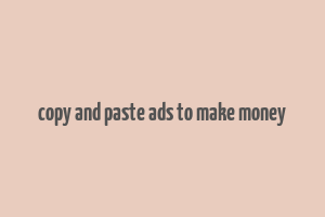 copy and paste ads to make money