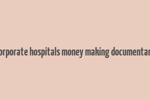 corporate hospitals money making documentary