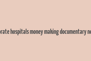 corporate hospitals money making documentary netflix