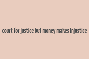 court for justice but money makes injustice