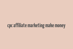 cpc affiliate marketing make money