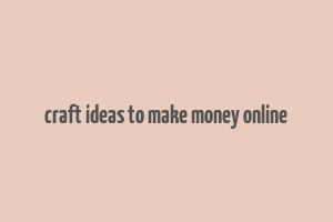 craft ideas to make money online